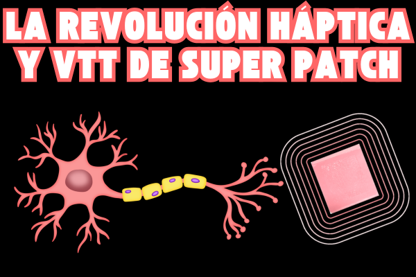 Super Patch: La Revolución de la Tecnología Háptica y VTT